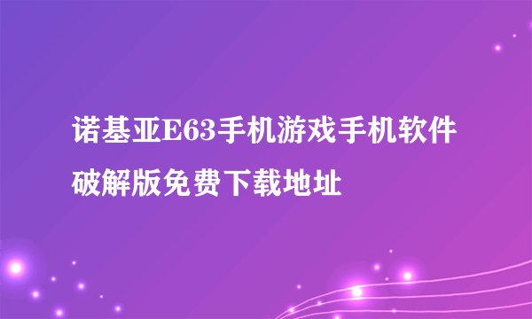 诺基亚E63手机游戏手机软件破解版免费下载地址