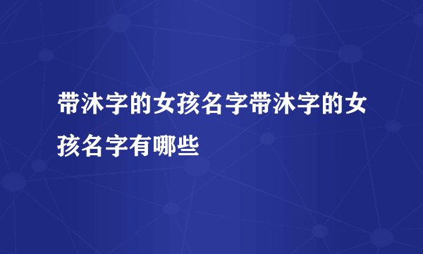 带沐字的女孩名字带沐字的女孩名字有哪些