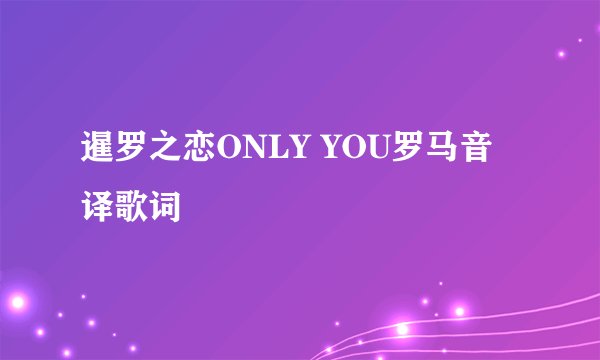 暹罗之恋ONLY YOU罗马音译歌词