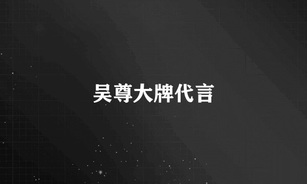 吴尊大牌代言