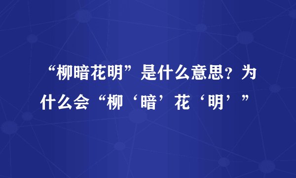 “柳暗花明”是什么意思？为什么会“柳‘暗’花‘明’”