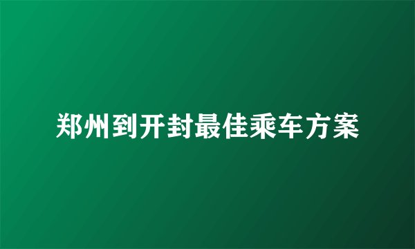 郑州到开封最佳乘车方案