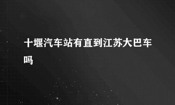 十堰汽车站有直到江苏大巴车吗