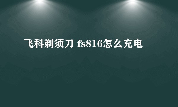 飞科剃须刀 fs816怎么充电