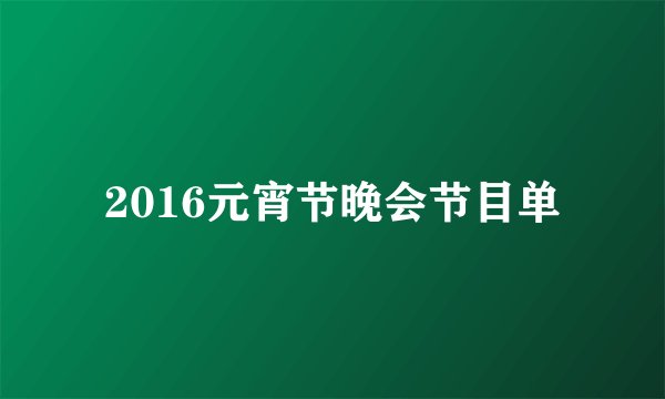 2016元宵节晚会节目单