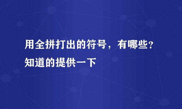 用全拼打出的符号，有哪些？知道的提供一下