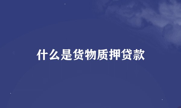 什么是货物质押贷款