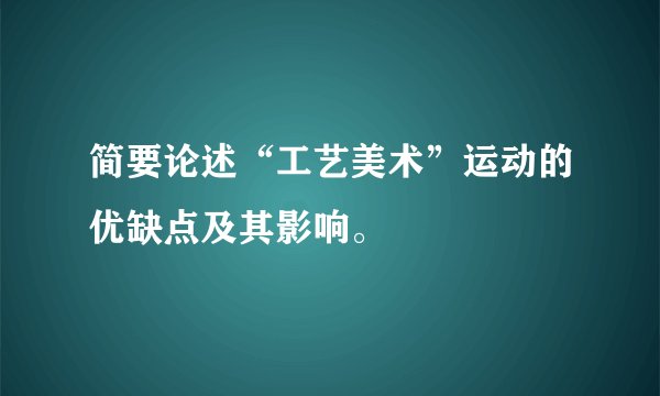 简要论述“工艺美术”运动的优缺点及其影响。