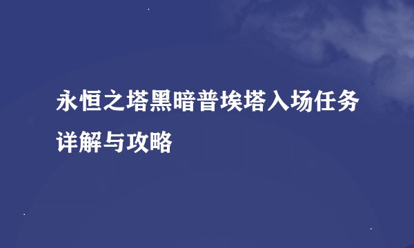 永恒之塔黑暗普埃塔入场任务详解与攻略