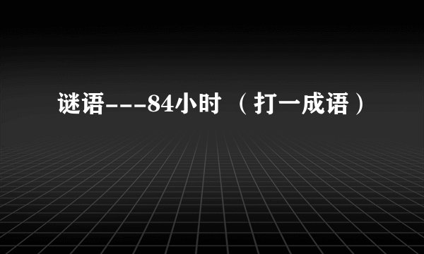 谜语---84小时 （打一成语）
