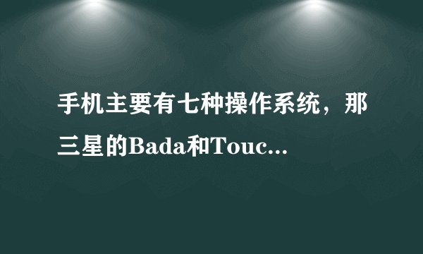 手机主要有七种操作系统，那三星的Bada和Touchwiz又是什么？这类手机是智能机吗？