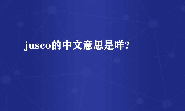 jusco的中文意思是咩?