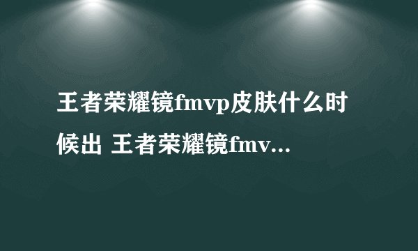 王者荣耀镜fmvp皮肤什么时候出 王者荣耀镜fmvp皮肤上线时间介绍 zi7