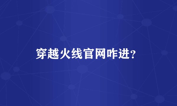 穿越火线官网咋进?