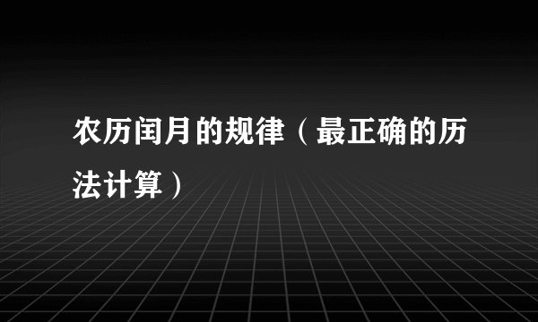农历闰月的规律(最正确的历法计算)