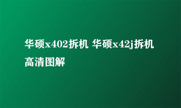 华硕x402拆机 华硕x42j拆机高清图解