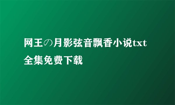 网王の月影弦音飘香小说txt全集免费下载