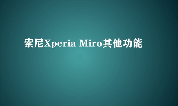 索尼Xperia Miro其他功能