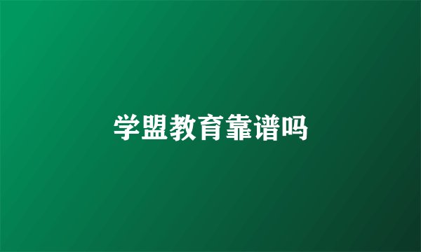 学盟教育靠谱吗