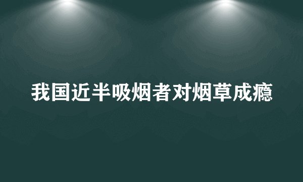 我国近半吸烟者对烟草成瘾