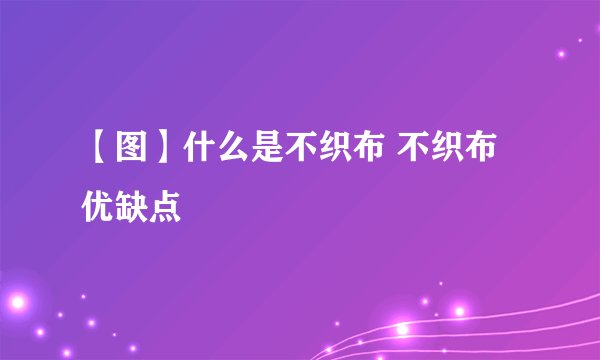 【图】什么是不织布 不织布优缺点