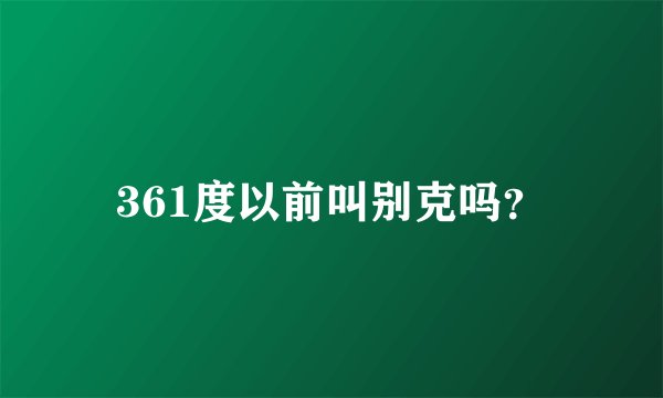 361度以前叫别克吗？