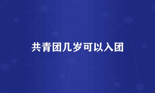 共青团几岁可以入团