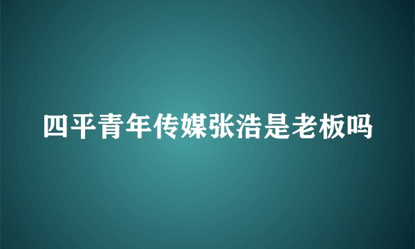 四平青年传媒张浩是老板吗