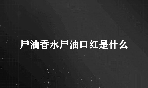 尸油香水尸油口红是什么