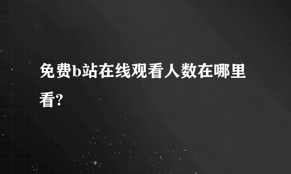 免费b站在线观看人数在哪里看?