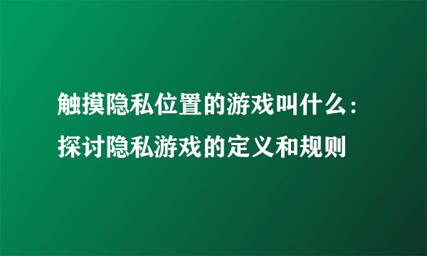 触摸隐私位置的游戏叫什么：探讨隐私游戏的定义和规则