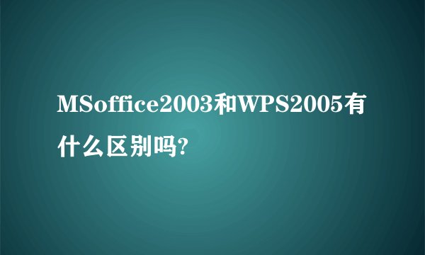 MSoffice2003和WPS2005有什么区别吗?