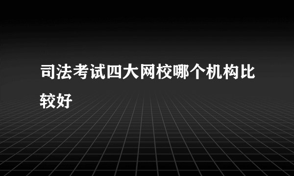 司法考试四大网校哪个机构比较好