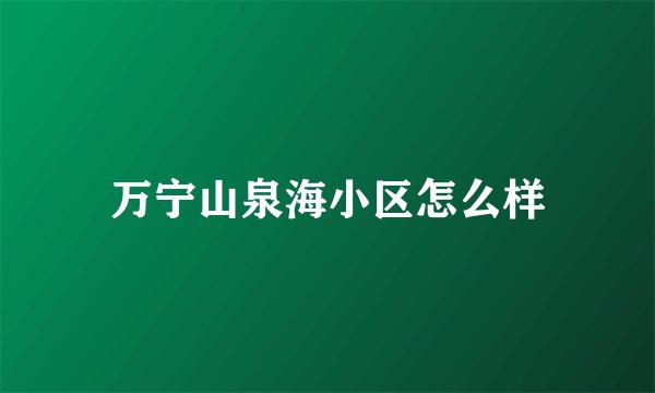 万宁山泉海小区怎么样