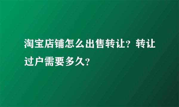 淘宝店铺怎么出售转让？转让过户需要多久？