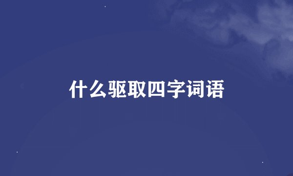 什么驱取四字词语
