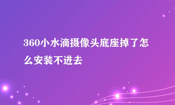 360小水滴摄像头底座掉了怎么安装不进去