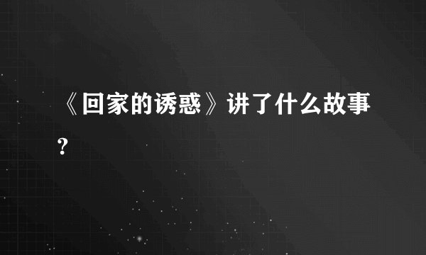 《回家的诱惑》讲了什么故事?