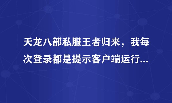 天龙八部私服王者归来，我每次登录都是提示客户端运行过多请重新登录是怎么回事