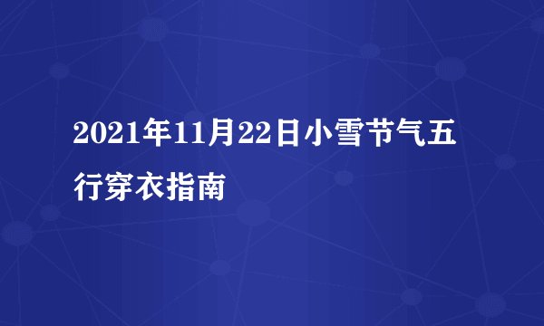 2021年11月22日小雪节气五行穿衣指南