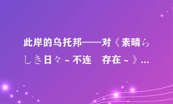 此岸的乌托邦——对《素晴らしき日々～不连続存在～》的一次哲学解读 | 宅学