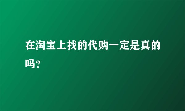 在淘宝上找的代购一定是真的吗？