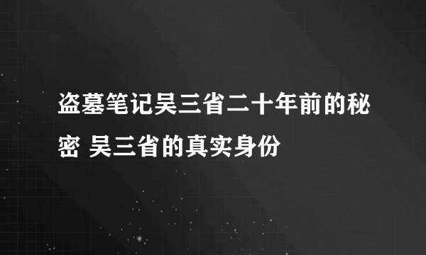 盗墓笔记吴三省二十年前的秘密 吴三省的真实身份