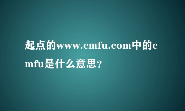 起点的www.cmfu.com中的cmfu是什么意思？