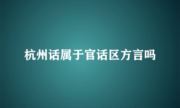 杭州话属于官话区方言吗