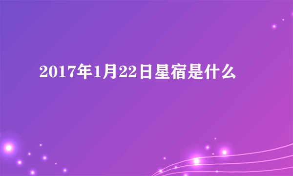2017年1月22日星宿是什么