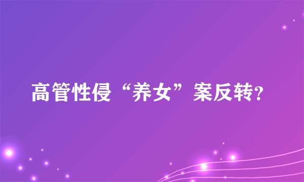 高管性侵“养女”案反转？