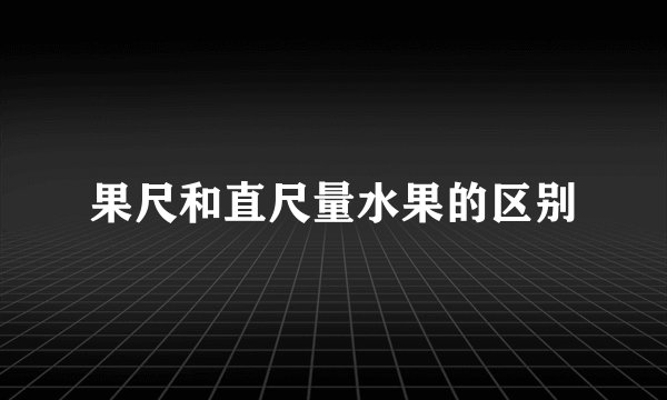 果尺和直尺量水果的区别