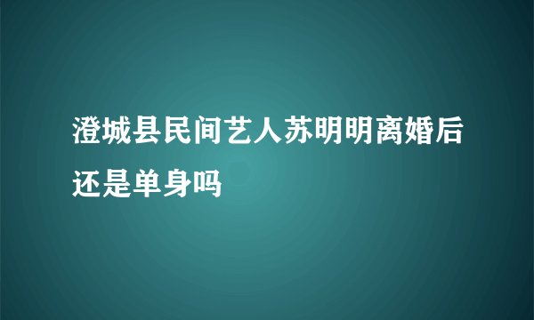 澄城县民间艺人苏明明离婚后还是单身吗