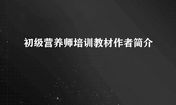初级营养师培训教材作者简介